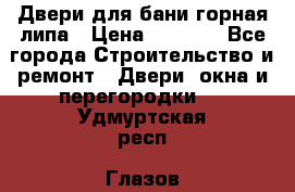 Двери для бани горная липа › Цена ­ 5 000 - Все города Строительство и ремонт » Двери, окна и перегородки   . Удмуртская респ.,Глазов г.